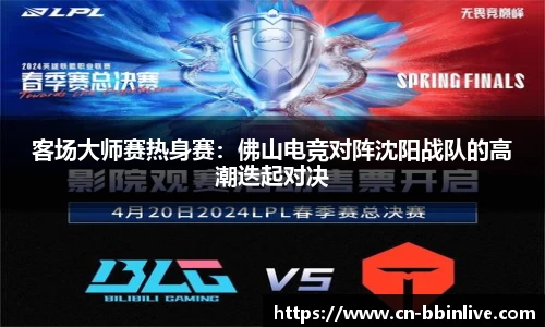 客场大师赛热身赛：佛山电竞对阵沈阳战队的高潮迭起对决