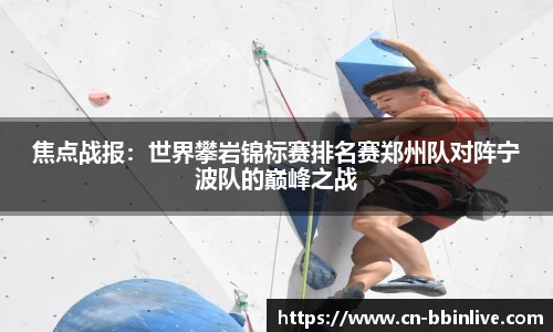 焦点战报:世界攀岩锦标赛排名赛郑州队对阵宁波队的巅峰之战