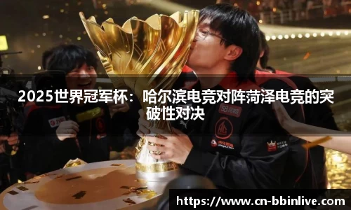 2025世界冠军杯：哈尔滨电竞对阵菏泽电竞的突破性对决