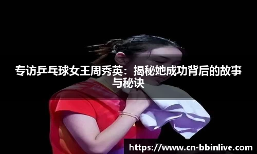 专访乒乓球女王周秀英：揭秘她成功背后的故事与秘诀