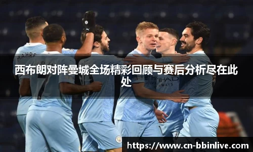 西布朗对阵曼城全场精彩回顾与赛后分析尽在此处
